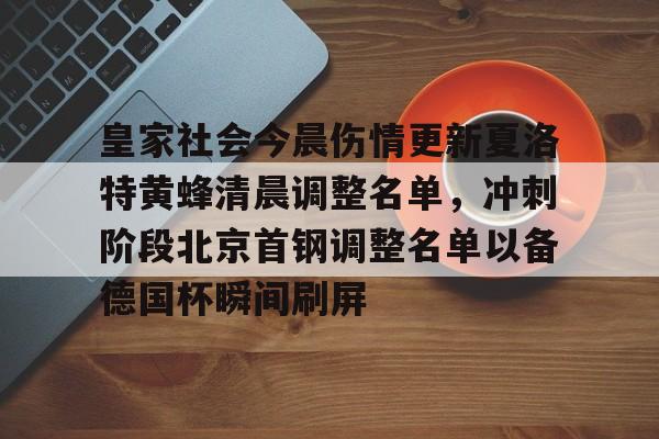 关于皇家社会今晨伤情更新夏洛特黄蜂清晨调整名单，冲刺阶段北京首钢调整名单以备德国杯瞬间刷屏的信息九游
